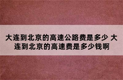 大连到北京的高速公路费是多少 大连到北京的高速费是多少钱啊